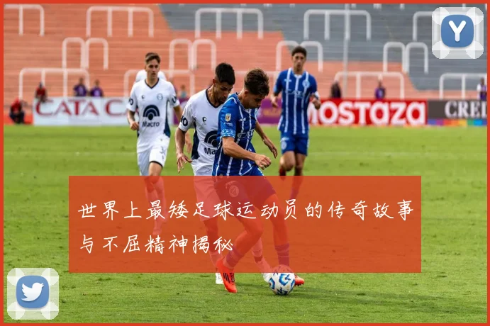 世界上最矮足球运动员的传奇故事与不屈精神揭秘