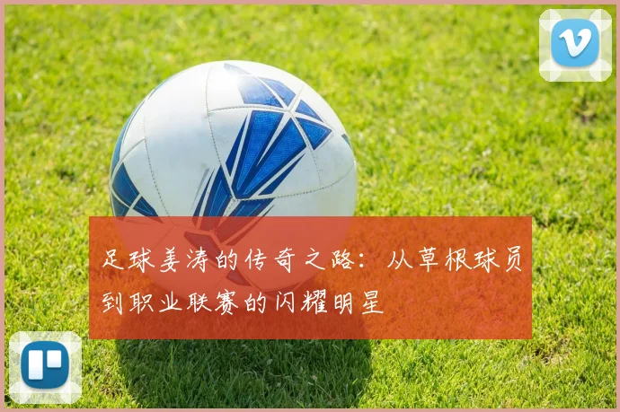 足球姜涛的传奇之路：从草根球员到职业联赛的闪耀明星