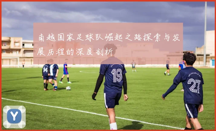 南越国家足球队崛起之路探索与发展历程的深度剖析