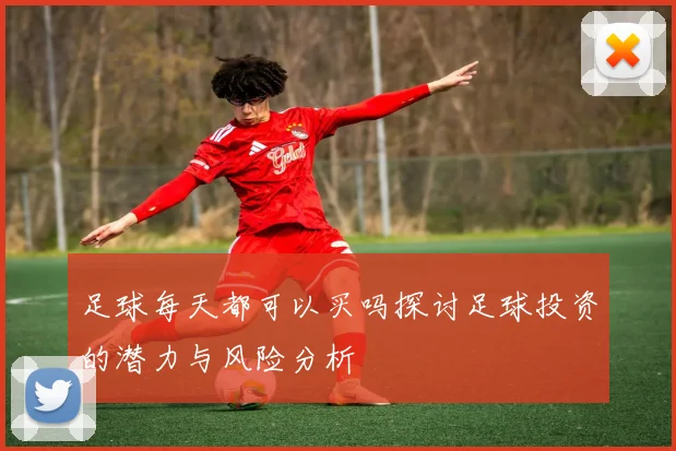足球每天都可以买吗探讨足球投资的潜力与风险分析